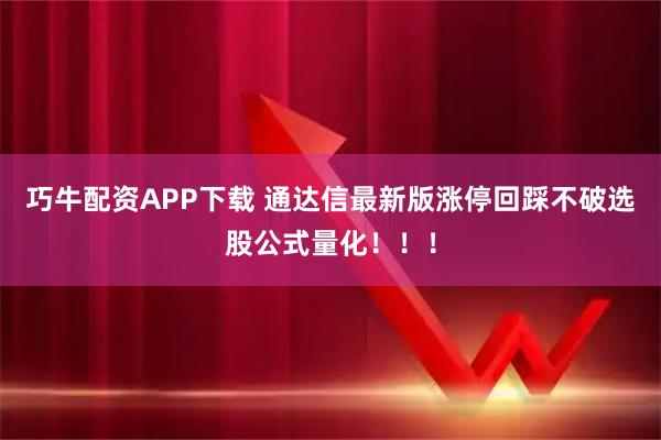 巧牛配资APP下载 通达信最新版涨停回踩不破选股公式量化！！！