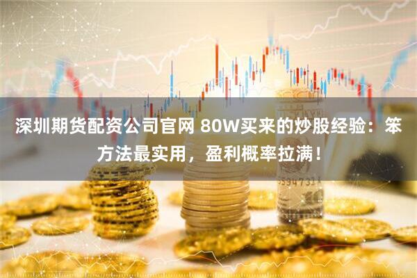 深圳期货配资公司官网 80W买来的炒股经验：笨方法最实用，盈利概率拉满！