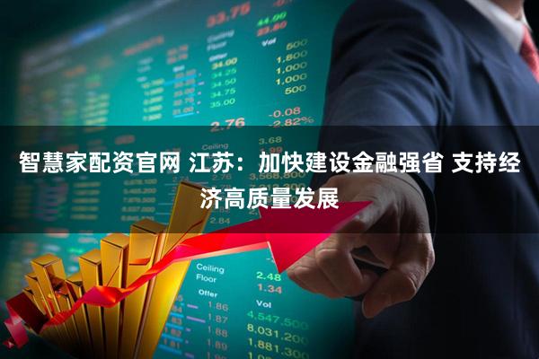 智慧家配资官网 江苏：加快建设金融强省 支持经济高质量发展