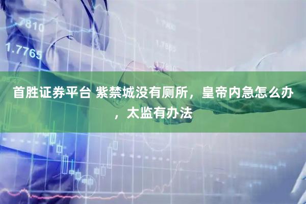 首胜证券平台 紫禁城没有厕所，皇帝内急怎么办，太监有办法