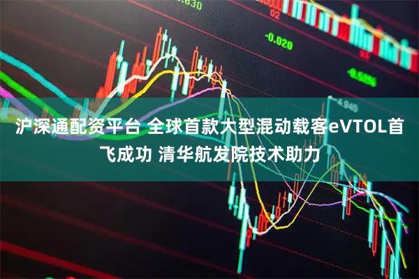 沪深通配资平台 全球首款大型混动载客eVTOL首飞成功 清华航发院技术助力